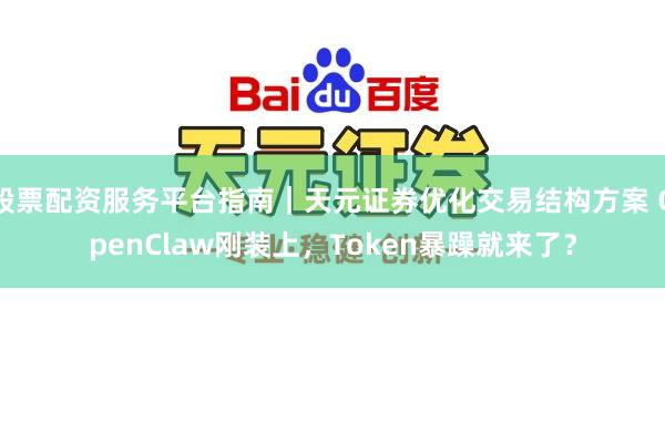 股票配资服务平台指南｜天元证券优化交易结构方案 OpenClaw刚装上，Token暴躁就来了？
