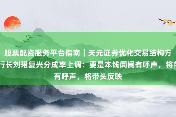 股票配资服务平台指南|天元证券优化交易结构方案 工行行长刘珺复兴分成率上调:要是本钱阛阓有呼声,将带头反映