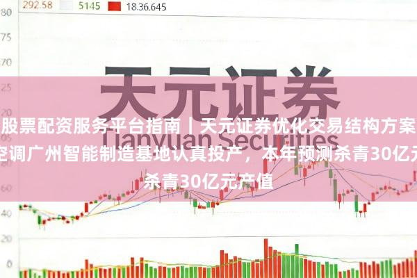 股票配资服务平台指南｜天元证券优化交易结构方案 TCL空调广州智能制造基地认真投产，本年预测杀青30亿元产值