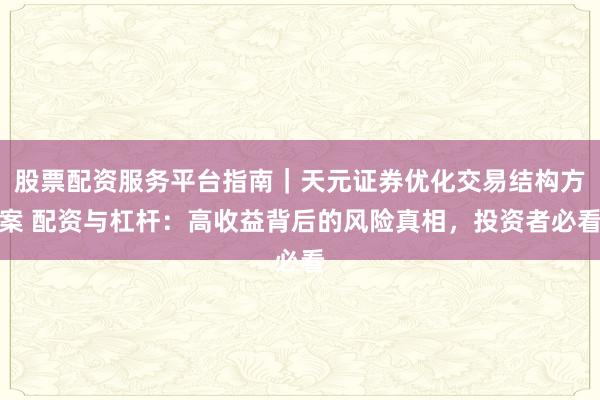 股票配资服务平台指南｜天元证券优化交易结构方案 配资与杠杆：高收益背后的风险真相，投资者必看