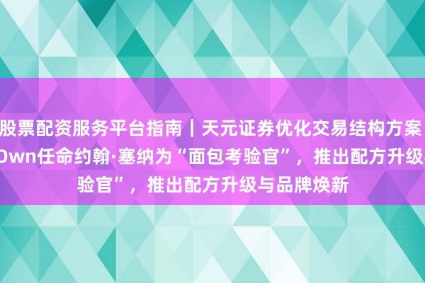 股票配资服务平台指南｜天元证券优化交易结构方案 Nature‘s Own任命约翰·塞纳为“面包考验官”，推出配方升级与品牌焕新