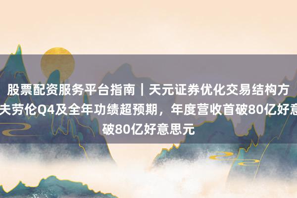 股票配资服务平台指南｜天元证券优化交易结构方案 拉夫劳伦Q4及全年功绩超预期，年度营收首破80亿好意思元