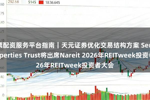股票配资服务平台指南｜天元证券优化交易结构方案 Service Properties Trust将出席Nareit 2026年REITweek投资者大会