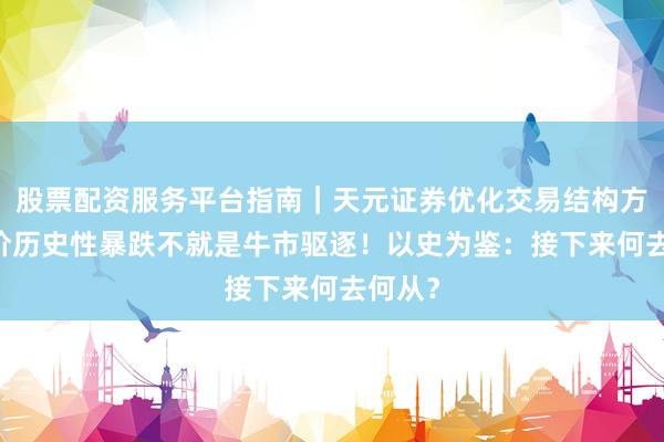 股票配资服务平台指南｜天元证券优化交易结构方案 金价历史性暴跌不就是牛市驱逐！以史为鉴：接下来何去何从？
