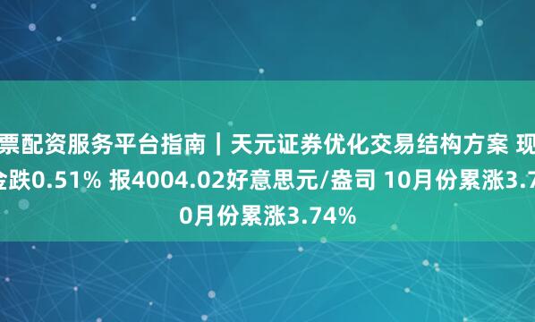 股票配资服务平台指南｜天元证券优化交易结构方案 现货黄金跌0.51% 报4004.02好意思元/盎司 10月份累涨3.74%