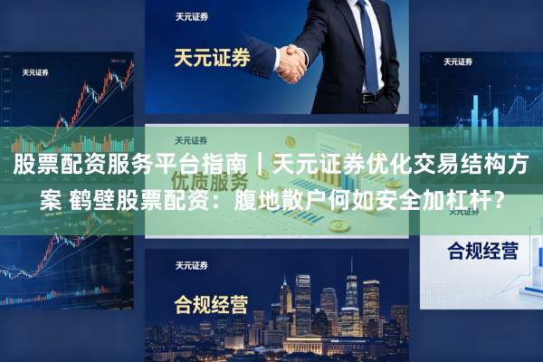 股票配资服务平台指南｜天元证券优化交易结构方案 鹤壁股票配资：腹地散户何如安全加杠杆？