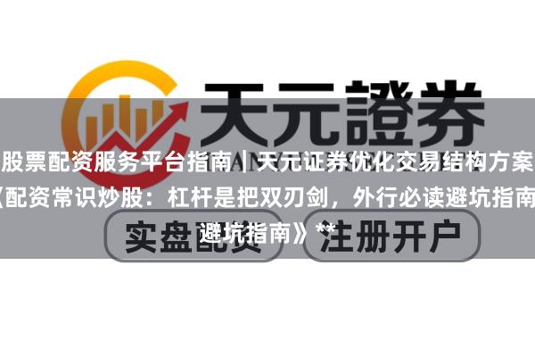 股票配资服务平台指南｜天元证券优化交易结构方案 **《配资常识炒股：杠杆是把双刃剑，外行必读避坑指南》**