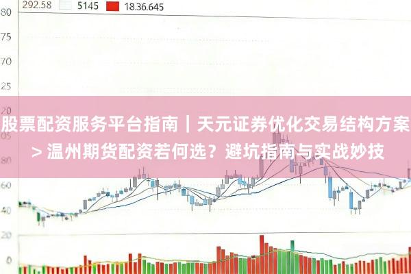 股票配资服务平台指南｜天元证券优化交易结构方案 > 温州期货配资若何选？避坑指南与实战妙技