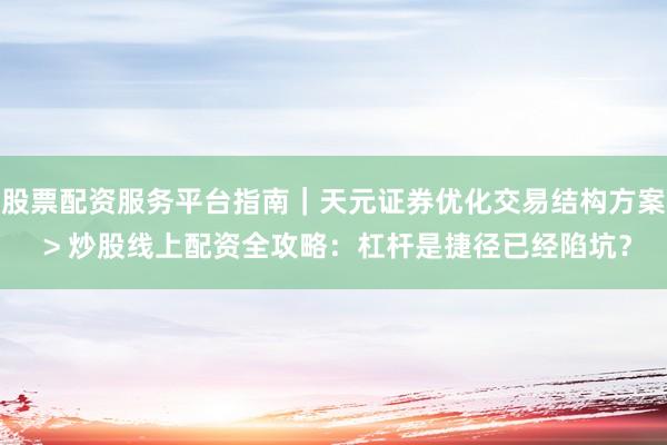 股票配资服务平台指南｜天元证券优化交易结构方案 > 炒股线上配资全攻略：杠杆是捷径已经陷坑？