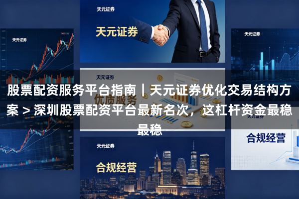 股票配资服务平台指南｜天元证券优化交易结构方案 > 深圳股票配资平台最新名次，这杠杆资金最稳