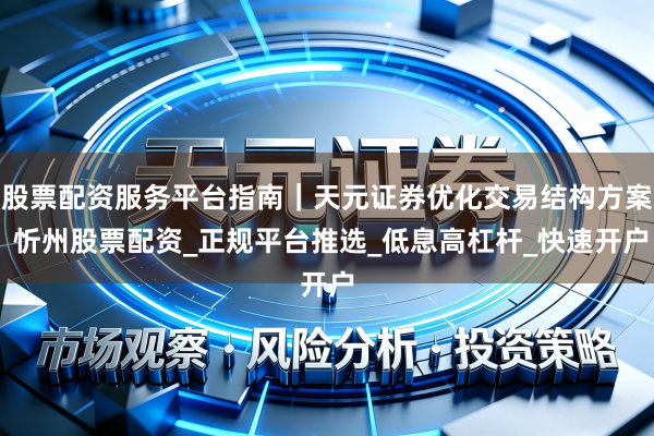 股票配资服务平台指南｜天元证券优化交易结构方案 忻州股票配资_正规平台推选_低息高杠杆_快速开户